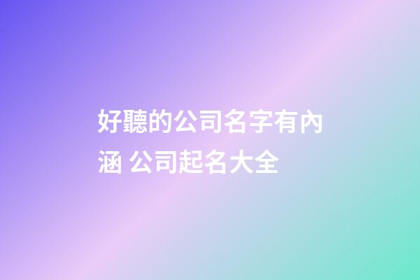 好聽的公司名字有內涵 公司起名大全-第1張-公司起名-玄機派